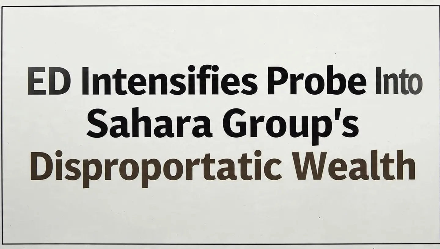 ED Intensifies Probe Into Sahara Group’s Disproportionate Wealth