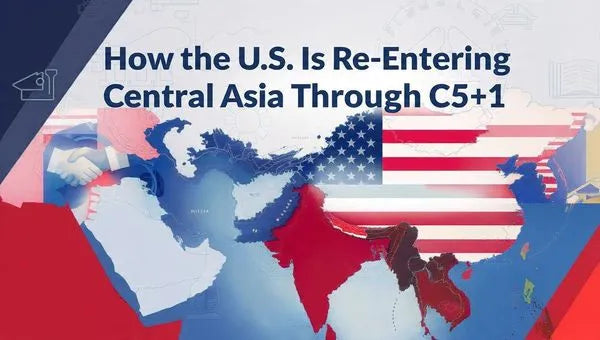 How the U.S. Is Re-Entering Central Asia Through C5+1